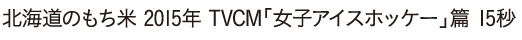 北海道のもち米 2015年 TVCM「女子アイスホッケー」篇 15秒